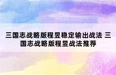 三国志战略版程昱稳定输出战法 三国志战略版程昱战法推荐